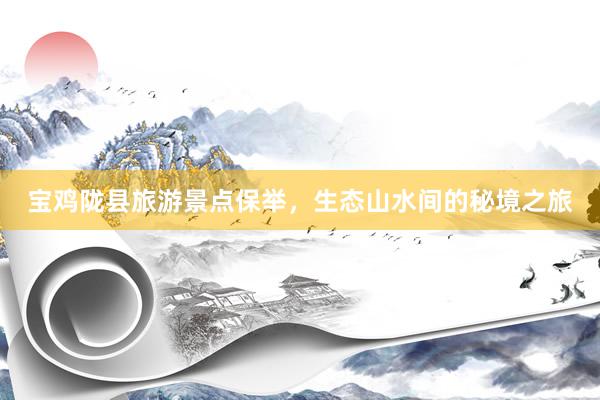 宝鸡陇县旅游景点保举，生态山水间的秘境之旅