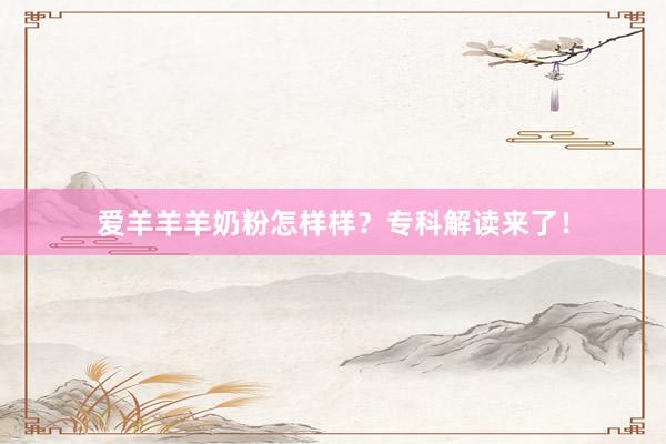 爱羊羊羊奶粉怎样样？专科解读来了！