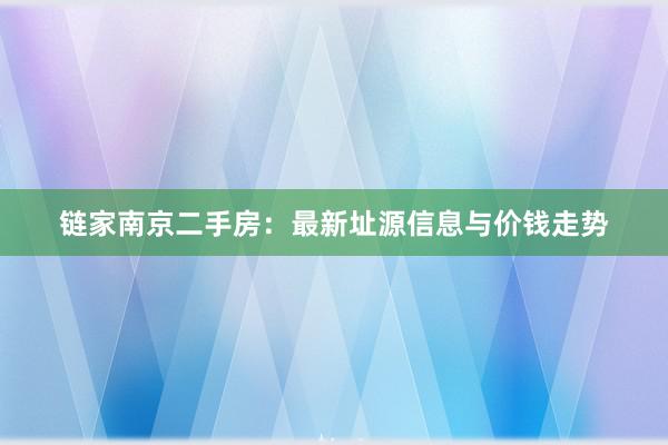 链家南京二手房：最新址源信息与价钱走势
