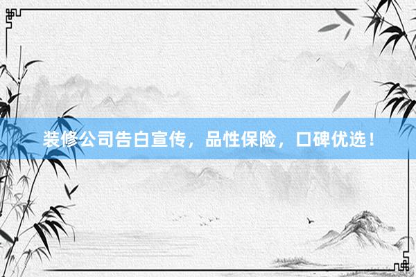 装修公司告白宣传，品性保险，口碑优选！