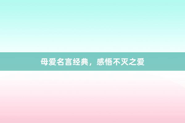 母爱名言经典，感悟不灭之爱