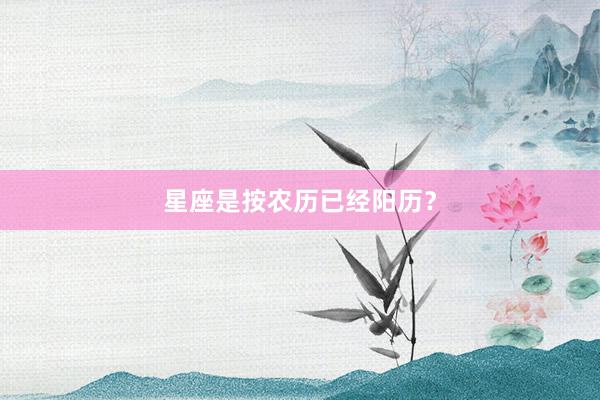 星座是按农历已经阳历？