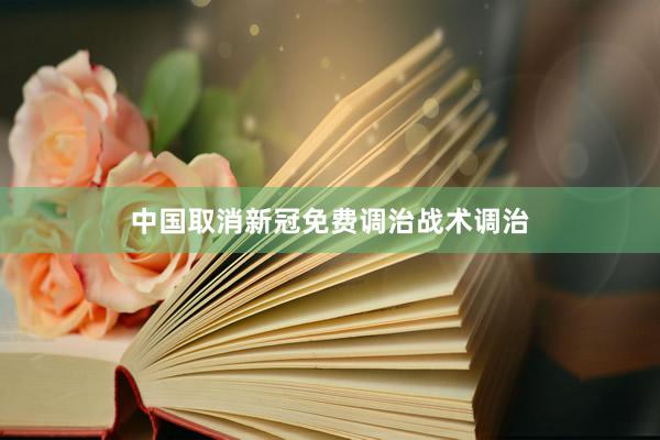中国取消新冠免费调治战术调治